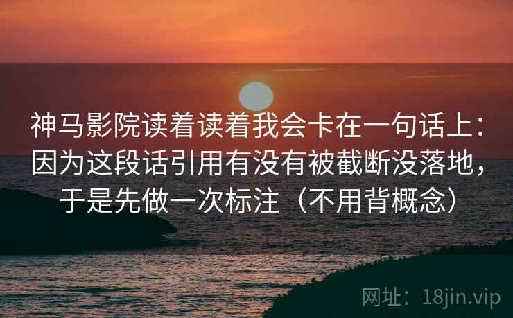 神马影院读着读着我会卡在一句话上:因为这段话引用有没有被截断没落地,于是先做一次标注(不用背概念) 神马影院读着读着我会卡在一句话上:因为这段话引用有没有被截断没落地,于是先做一次标注(不用背概念)