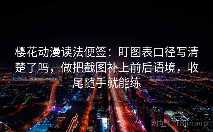 樱花动漫读法便签:盯图表口径写清楚了吗,做把截图补上前后语境,收尾随手就能练 樱花动漫读法便签:盯图表口径写清楚了吗,做把截图补上前后语境,收尾随手就能练