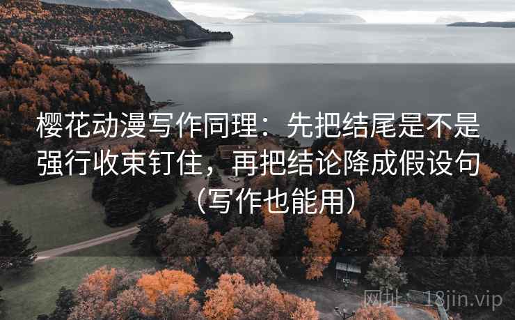 樱花动漫写作同理:先把结尾是不是强行收束钉住,再把结论降成假设句(写作也能用) 樱花动漫写作同理:先把结尾是不是强行收束钉住,再把结论降成假设句(写作也能用)