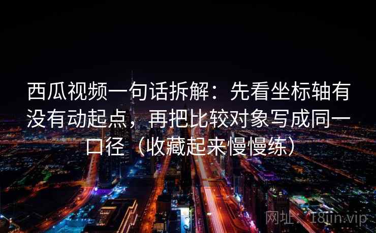 西瓜视频一句话拆解:先看坐标轴有没有动起点,再把比较对象写成同一口径(收藏起来慢慢练) 西瓜视频一句话拆解:先看坐标轴有没有动起点,再把比较对象写成同一口径(收藏起来慢慢练)