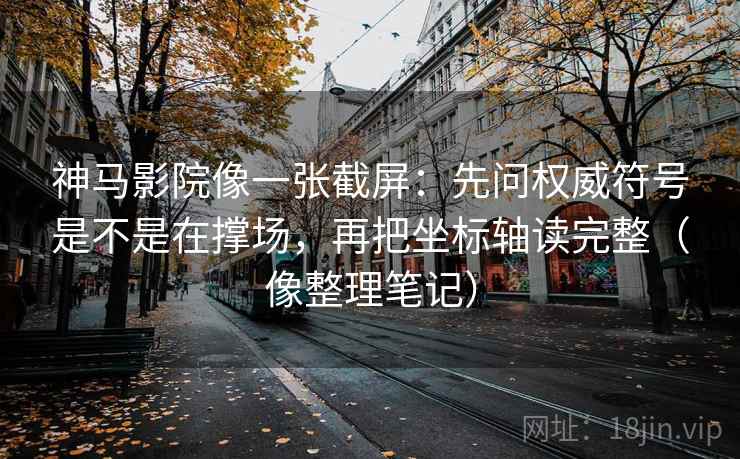 神马影院像一张截屏:先问权威符号是不是在撑场,再把坐标轴读完整(像整理笔记) 神马影院像一张截屏:先问权威符号是不是在撑场,再把坐标轴读完整(像整理笔记)