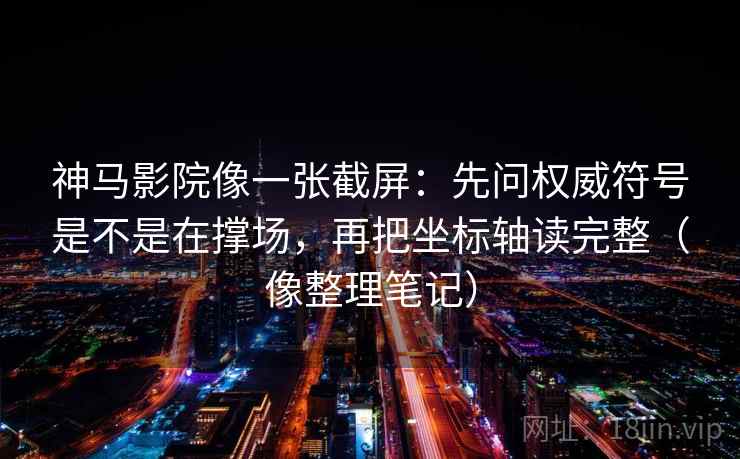 神马影院像一张截屏:先问权威符号是不是在撑场,再把坐标轴读完整(像整理笔记) 神马影院像一张截屏:先问权威符号是不是在撑场,再把坐标轴读完整(像整理笔记)