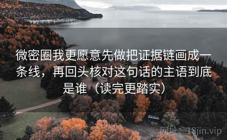 微密圈我更愿意先做把证据链画成一条线，再回头核对这句话的主语到底是谁（读完更踏实）