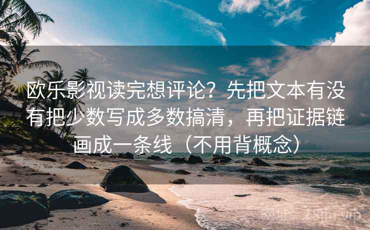 欧乐影视读完想评论？先把文本有没有把少数写成多数搞清，再把证据链画成一条线（不用背概念）