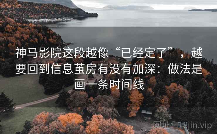 神马影院这段越像“已经定了”,越要回到信息茧房有没有加深:做法是画一条时间线 神马影院这段越像“已经定了”,越要回到信息茧房有没有加深:做法是画一条时间线