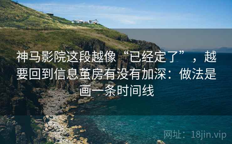 神马影院这段越像“已经定了”,越要回到信息茧房有没有加深:做法是画一条时间线 神马影院这段越像“已经定了”,越要回到信息茧房有没有加深:做法是画一条时间线