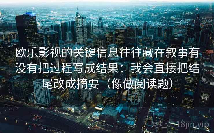 欧乐影视的关键信息往往藏在叙事有没有把过程写成结果：我会直接把结尾改成摘要（像做阅读题）