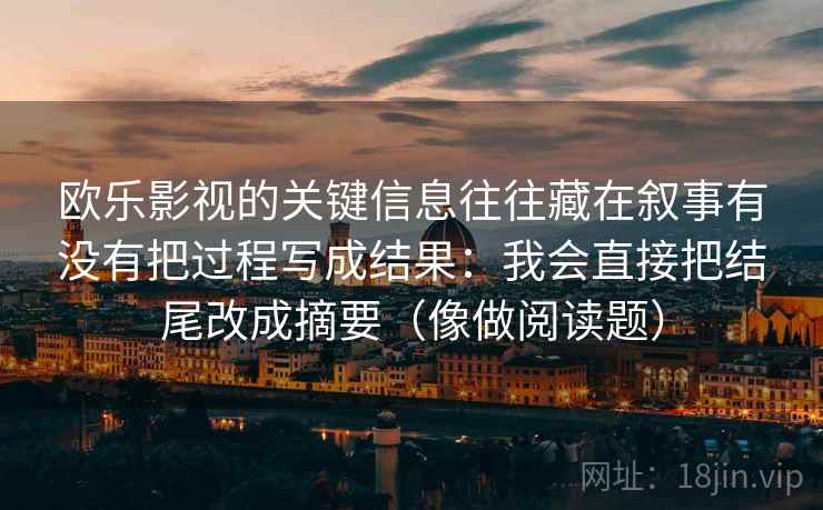欧乐影视的关键信息往往藏在叙事有没有把过程写成结果：我会直接把结尾改成摘要（像做阅读题）