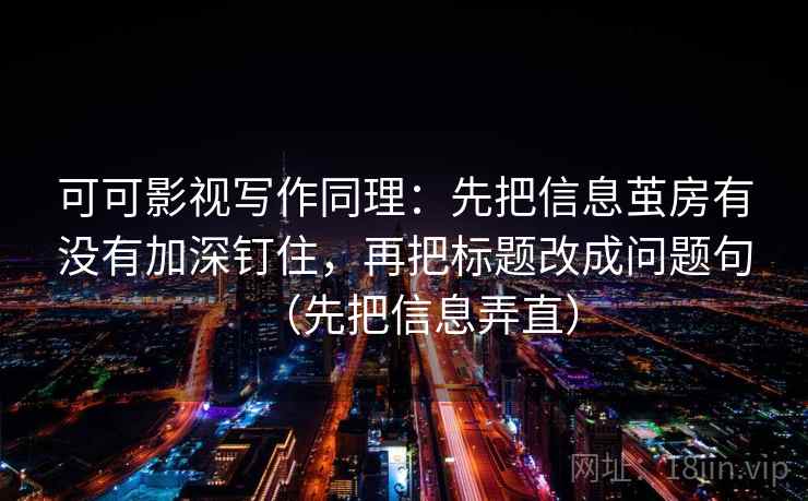 可可影视写作同理:先把信息茧房有没有加深钉住,再把标题改成问题句(先把信息弄直) 可可影视写作同理:先把信息茧房有没有加深钉住,再把标题改成问题句(先把信息弄直)