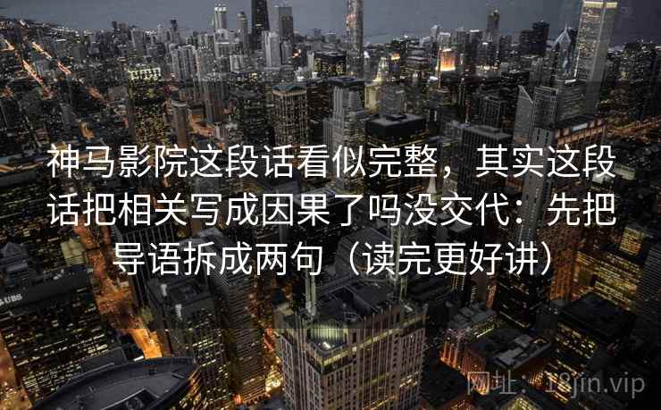 神马影院这段话看似完整，其实这段话把相关写成因果了吗没交代：先把导语拆成两句（读完更好讲）