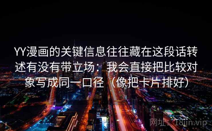 YY漫画的关键信息往往藏在这段话转述有没有带立场：我会直接把比较对象写成同一口径（像把卡片排好）